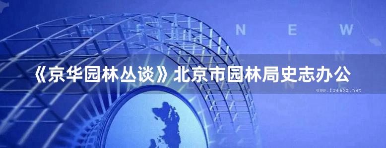 《京华园林丛谈》北京市园林局史志办公室 编